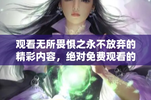 观看无所畏惧之永不放弃的精彩内容，绝对免费观看的精彩体验