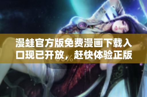 漫蛙官方版免费漫画下载入口现已开放，赶快体验正版内容吧