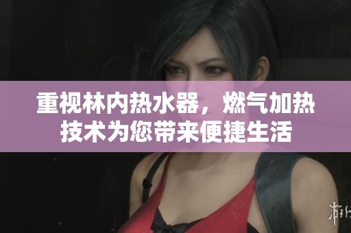 重视林内热水器，燃气加热技术为您带来便捷生活