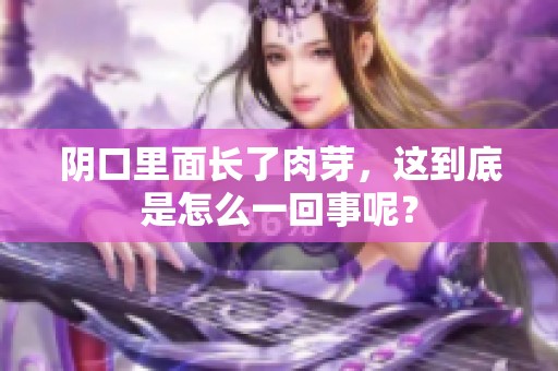 阴口里面长了肉芽，这到底是怎么一回事呢？