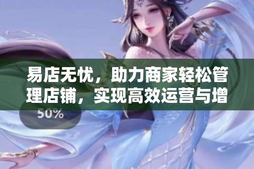 易店无忧，助力商家轻松管理店铺，实现高效运营与增长目标