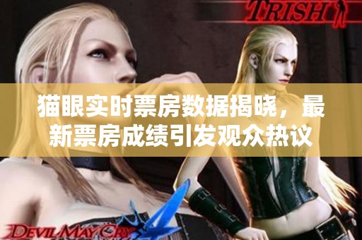 猫眼实时票房数据揭晓，最新票房成绩引发观众热议