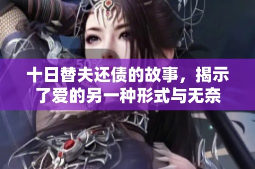 十日替夫还债的故事，揭示了爱的另一种形式与无奈