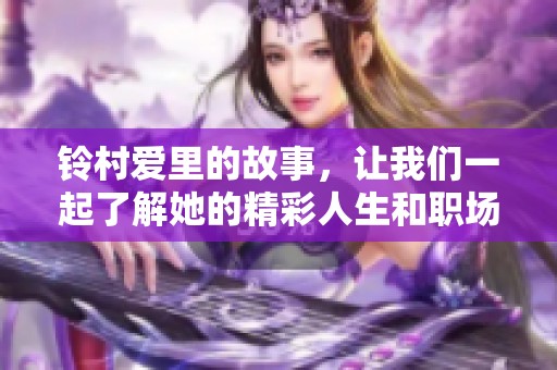 铃村爱里的故事，让我们一起了解她的精彩人生和职场魅力。