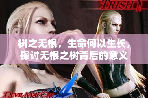 树之无根，生命何以生长，探讨无根之树背后的意义