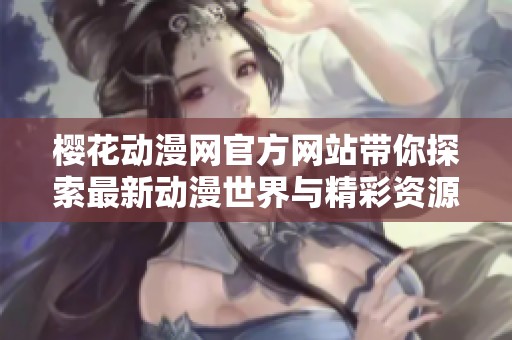 樱花动漫网官方网站带你探索最新动漫世界与精彩资源