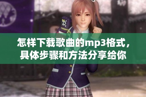 怎样下载歌曲的mp3格式，具体步骤和方法分享给你