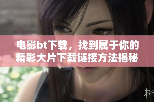 电影bt下载，找到属于你的精彩大片下载链接方法揭秘