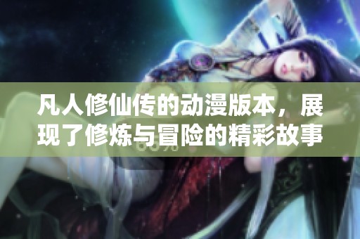 凡人修仙传的动漫版本，展现了修炼与冒险的精彩故事