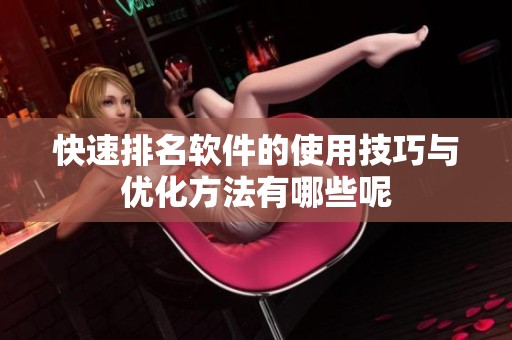 快速排名软件的使用技巧与优化方法有哪些呢