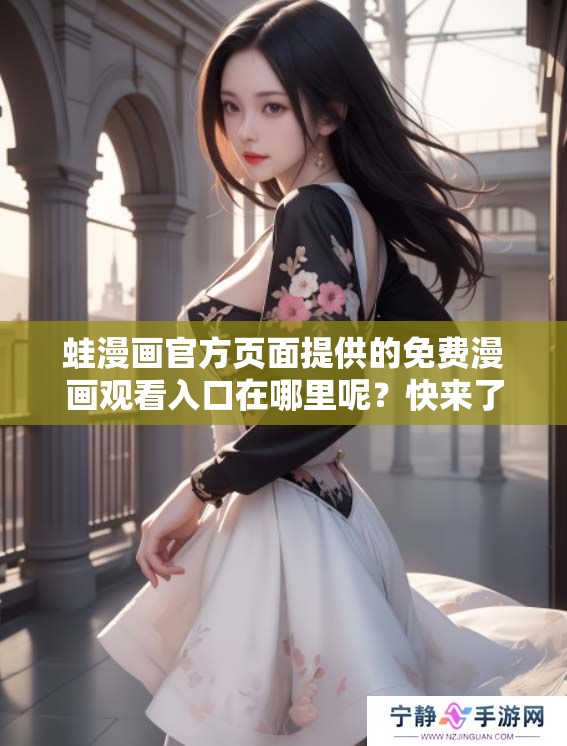 蛙漫画官方页面提供的免费漫画观看入口在哪里呢？快来了解一下吧！