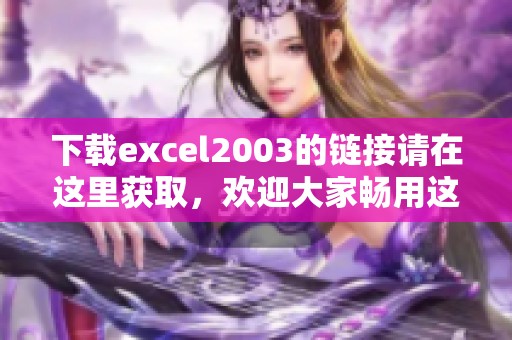 下载excel2003的链接请在这里获取，欢迎大家畅用这个软件哦