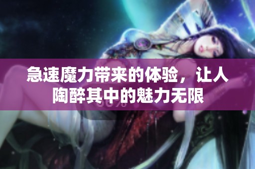 急速魔力带来的体验，让人陶醉其中的魅力无限