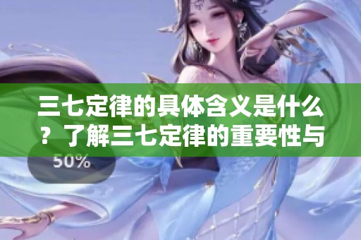 三七定律的具体含义是什么？了解三七定律的重要性与应用价值。