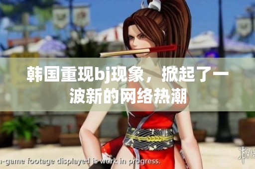 韩国重现bj现象，掀起了一波新的网络热潮