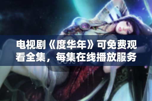 电视剧《度华年》可免费观看全集，每集在线播放服务供你选择