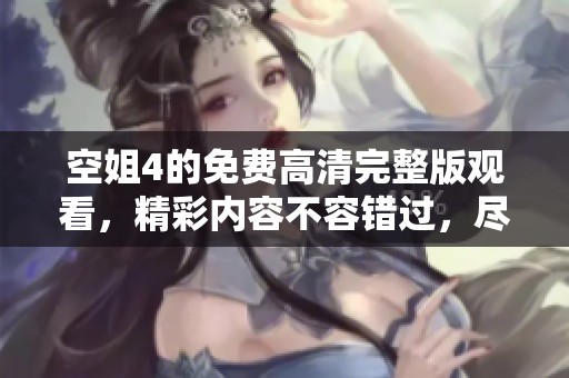 空姐4的免费高清完整版观看，精彩内容不容错过，尽在这里等你！