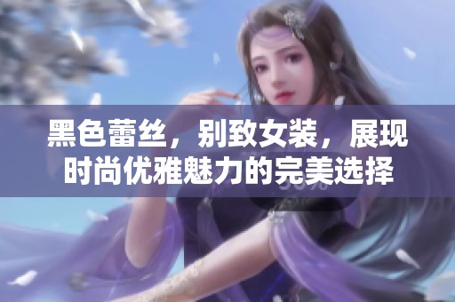 黑色蕾丝，别致女装，展现时尚优雅魅力的完美选择