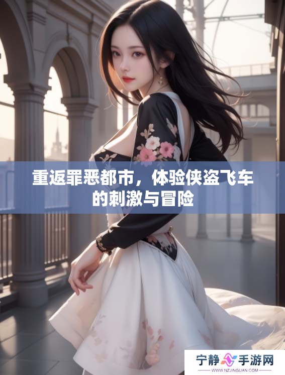 重返罪恶都市，体验侠盗飞车的刺激与冒险