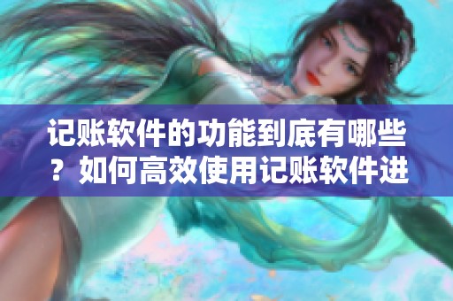记账软件的功能到底有哪些？如何高效使用记账软件进行财务管理呢？