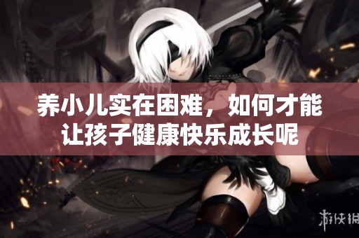 养小儿实在困难，如何才能让孩子健康快乐成长呢