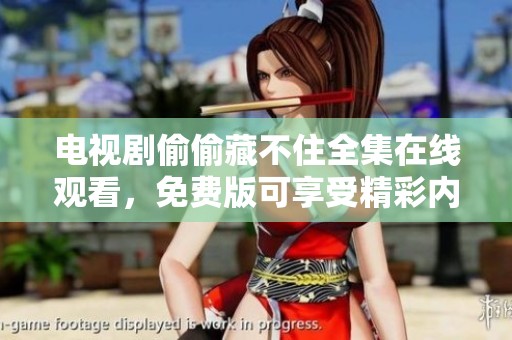 电视剧偷偷藏不住全集在线观看，免费版可享受精彩内容！