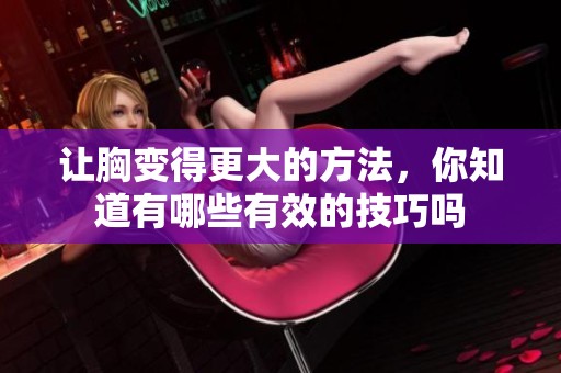 让胸变得更大的方法，你知道有哪些有效的技巧吗