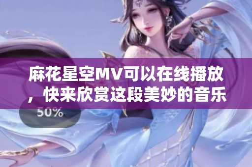 麻花星空MV可以在线播放，快来欣赏这段美妙的音乐吧