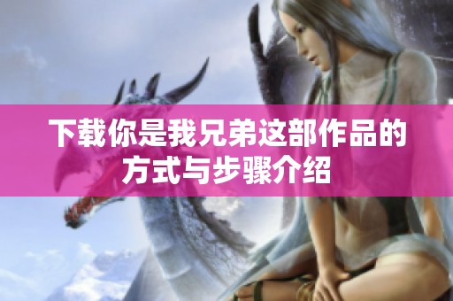 下载你是我兄弟这部作品的方式与步骤介绍