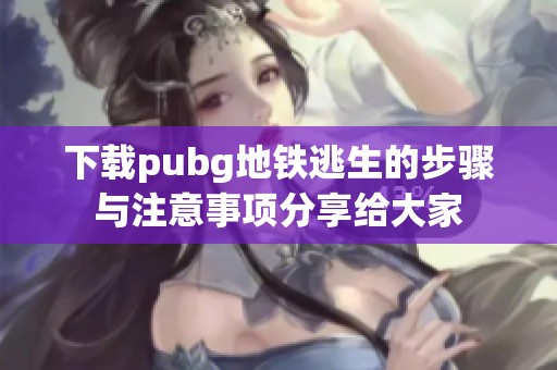 下载pubg地铁逃生的步骤与注意事项分享给大家