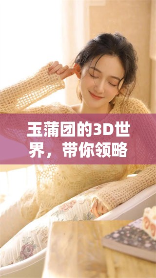玉蒲团的3D世界，带你领略全新视觉体验和独特魅力