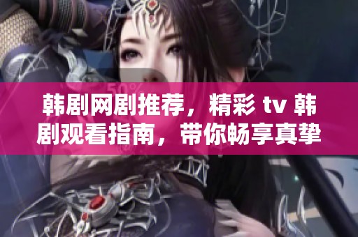 韩剧网剧推荐，精彩 tv 韩剧观看指南，带你畅享真挚剧情