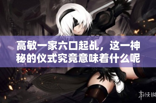 高敏一家六口起乩，这一神秘的仪式究竟意味着什么呢