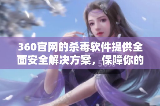 360官网的杀毒软件提供全面安全解决方案，保障你的电脑安全无忧