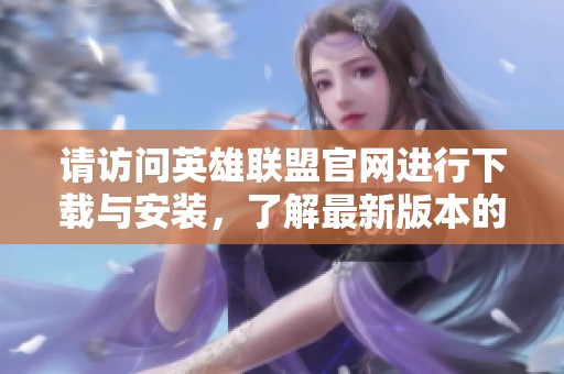 请访问英雄联盟官网进行下载与安装，了解最新版本的详细信息