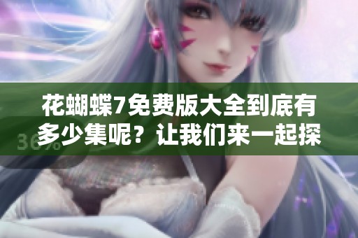 花蝴蝶7免费版大全到底有多少集呢？让我们来一起探讨一下吧