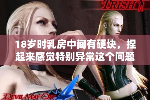 18岁时乳房中间有硬块，捏起来感觉特别异常这个问题需要关注