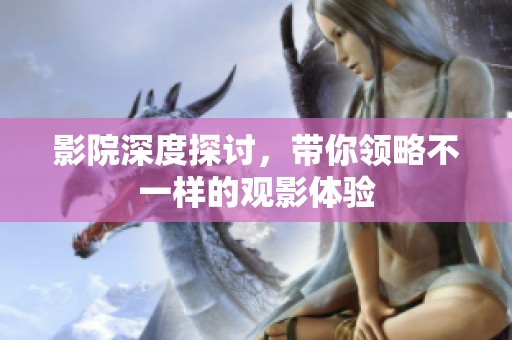 影院深度探讨，带你领略不一样的观影体验