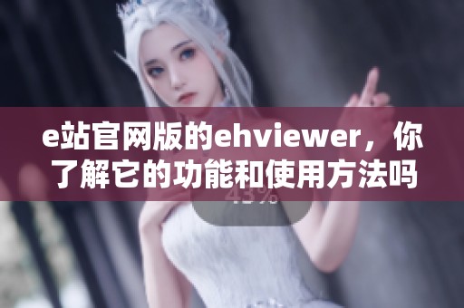 e站官网版的ehviewer，你了解它的功能和使用方法吗