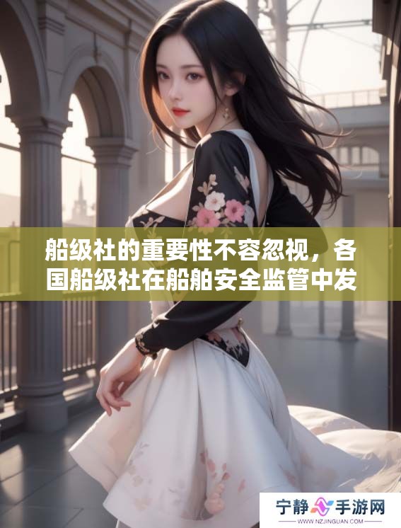 船级社的重要性不容忽视，各国船级社在船舶安全监管中发挥着关键作用