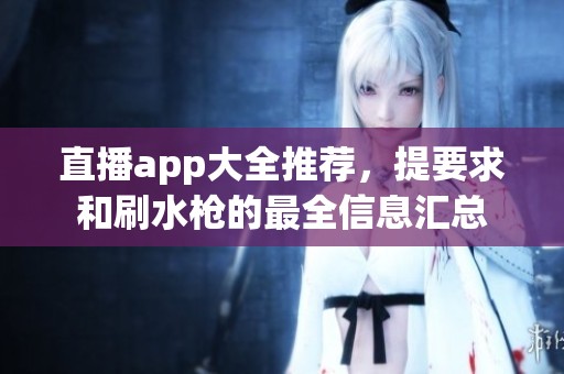 直播app大全推荐，提要求和刷水枪的最全信息汇总