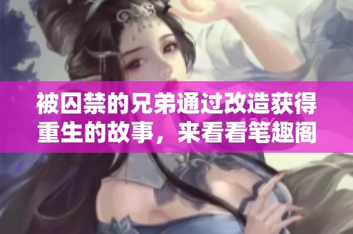 被囚禁的兄弟通过改造获得重生的故事，来看看笔趣阁的精彩叙述吧