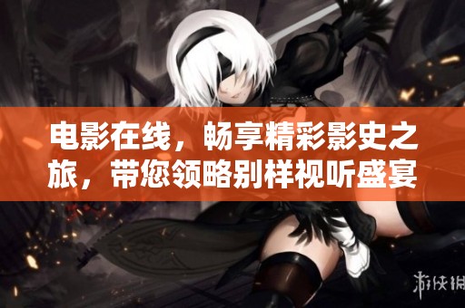 电影在线，畅享精彩影史之旅，带您领略别样视听盛宴