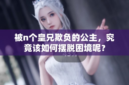 被n个皇兄欺负的公主，究竟该如何摆脱困境呢？