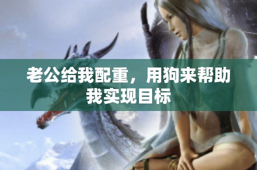 老公给我配重，用狗来帮助我实现目标