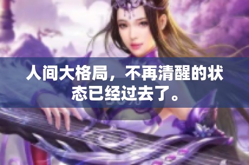 人间大格局，不再清醒的状态已经过去了。