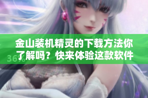 金山装机精灵的下载方法你了解吗？快来体验这款软件吧！