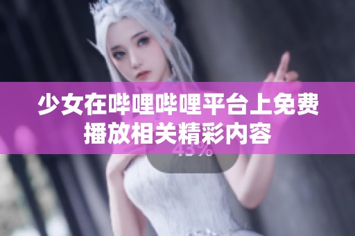少女在哔哩哔哩平台上免费播放相关精彩内容