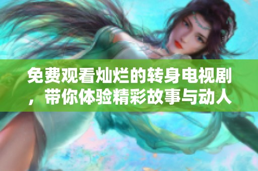 免费观看灿烂的转身电视剧，带你体验精彩故事与动人情感