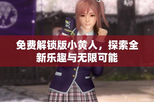 免费解锁版小黄人，探索全新乐趣与无限可能